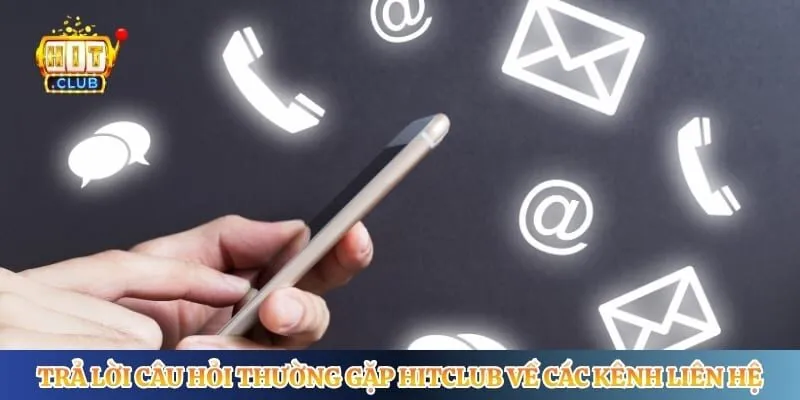 Trả lời câu hỏi thường gặp Hitclub về các kênh liên hệ